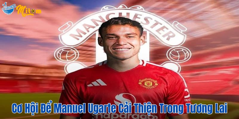 Cơ hội để  Manuel Ugarte cải thiện trong tương lai